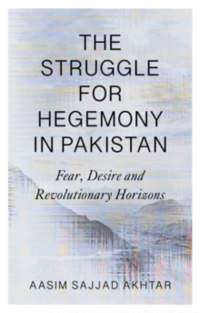 The Struggle for Hegemony in Pakistan : Fear, Desire and Revolutionary Horizons