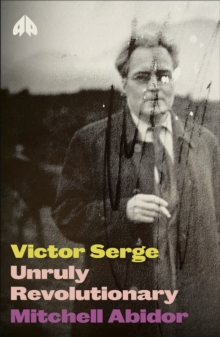 Victor Serge : Unruly Revolutionary