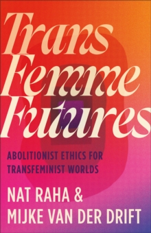 Trans Femme Futures : Abolitionist Ethics for Transfeminist Worlds