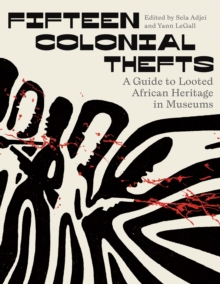 Fifteen Colonial Thefts : A Guide to Looted African Heritage in Museums