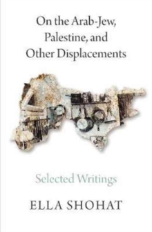 On the Arab-Jew, Palestine, and Other Displacements : Selected Writings of Ella Shohat