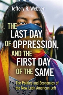 The Last Day of Oppression, and the First Day of the Same : The Politics and Economics of the New Latin American Left, Paperback / softback Book The Last Day of Oppression, and the First Day of the Same : The Politics and Economics of the New Latin American Left, Paperback / softback Book