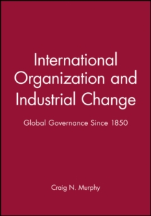 International Organization and Industrial Change : Global Governance Since 1850