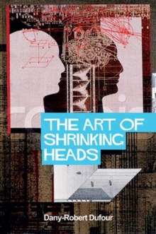 The Art of Shrinking Heads : The New Servitude of the Liberated in the Era of Total Capitalism, Hardback Book The Art of Shrinking Heads : The New Servitude of the Liberated in the Era of Total Capitalism, Hardback Book