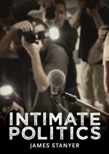 Intimate Politics : Publicity, Privacy and the Personal Lives of Politicians in Media Saturated Democracies, Hardback Book Intimate Politics : Publicity, Privacy and the Personal Lives of Politicians in Media Saturated Democracies, Hardback Book