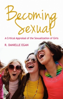Becoming Sexual : A Critical Appraisal of the Sexualization of Girls, Paperback / softback Book Becoming Sexual : A Critical Appraisal of the Sexualization of Girls, Paperback / softback Book