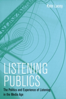 Listening Publics : The Politics and Experience of Listening in the Media Age, Paperback / softback Book Listening Publics : The Politics and Experience of Listening in the Media Age, Paperback / softback Book