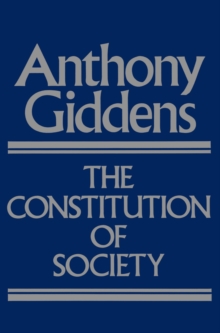 The Constitution of Society : Outline of the Theory of Structuration