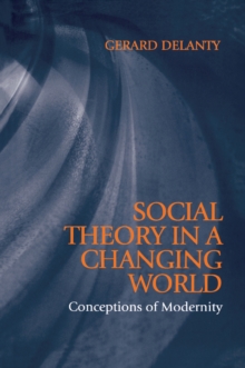 Social Theory in a Changing World : Conceptions of Modernity