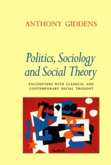 Politics, Sociology and Social Theory : Encounters with Classical and Contemporary Social Thought