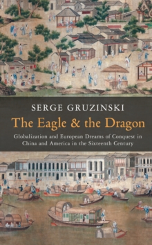 The Eagle and the Dragon : Globalization and European Dreams of Conquest in China and America in the Sixteenth Century