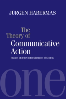 The Theory of Communicative Action : Reason and the Rationalization of Society, Volume 1