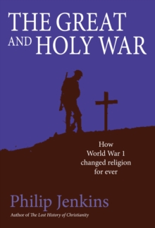 The Great and Holy War : How World War I Changed Religion For Ever, Hardback Book The Great and Holy War : How World War I Changed Religion For Ever, Hardback Book
