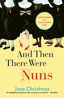 And Then There Were Nuns : Adventures in a cloistered life