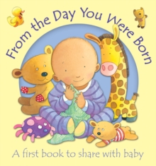 From the Day You Were Born : A First Book to Share with Baby, Board book Book From the Day You Were Born : A First Book to Share with Baby, Board book Book