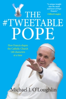 The Tweetable Pope : How Francis shapes the Catholic Church 140 characters at a time, Paperback / softback Book The Tweetable Pope : How Francis shapes the Catholic Church 140 characters at a time, Paperback / softback Book