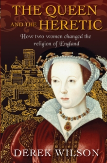 The Queen And The Heretic : How Two Women Changed The Religion Of England