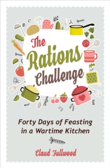 The Rations Challenge : Forty Days of Feasting in a Wartime Kitchen