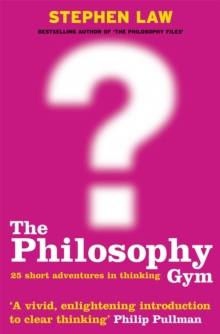 The Philosophy Gym : 25 Short Adventures In Thinking