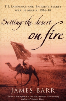 Setting the Desert on Fire : T.E. Lawrence and Britain's Secret War in Arabia, 1916-18, Paperback Book Setting the Desert on Fire : T.E. Lawrence and Britain's Secret War in Arabia, 1916-18, Paperback Book