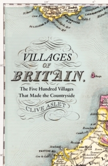 Villages of Britain : The Five Hundred Villages That Made the Countryside, Hardback Book Villages of Britain : The Five Hundred Villages That Made the Countryside, Hardback Book