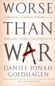 Worse Than War : Genocide, eliminationism and the ongoing assault on humanity