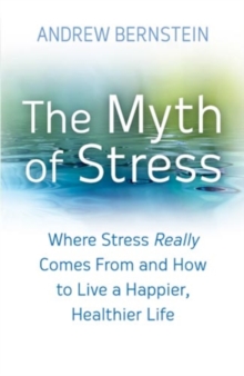 The Myth Of Stress : Where stress really comes from and how to live a happier, healthier life