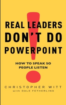 Real Leaders Don't Do Powerpoint : How to speak so people listen