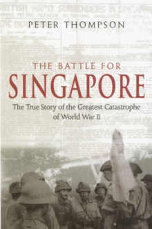 The Battle for Singapore : The true story of the greatest catastrophe of World War II