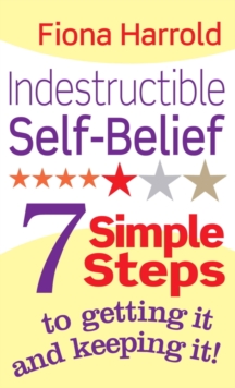 Indestructible Self-Belief : 7 simple steps to getting it and keeping it