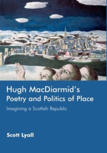 Hugh MacDiarmid's Poetry and Politics of Place : Imagining a Scottish Republic