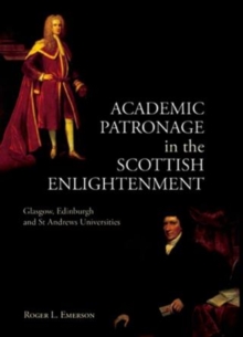 Academic Patronage in the Scottish Enlightenment : Glasgow, Edinburgh and St Andrews Universities