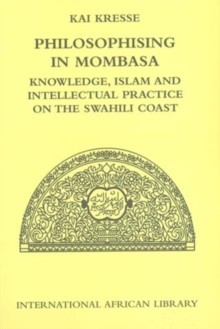 Philosophising in Mombasa : Knowledge, Islam and Intellectual Practice on the Swahili Coast