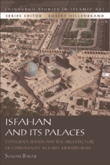 Isfahan and its Palaces : Statecraft, Shi`ism and the Architecture of Conviviality in Early Modern Iran