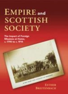 Empire and Scottish Society : The Impact of Foreign Missions at Home, c. 1790 to c. 1914