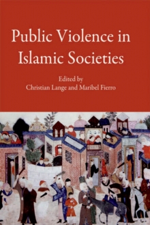 Public Violence in Islamic Societies : Power, Discipline, and the Construction of the Public Sphere, 7th-19th Centuries CE