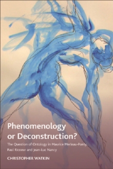 Phenomenology or Deconstruction? : The Question of Ontology in Maurice Merleau-Ponty, Paul Ricoeur and Jean-Luc Nancy, Hardback Book Phenomenology or Deconstruction? : The Question of Ontology in Maurice Merleau-Ponty, Paul Ricoeur and Jean-Luc Nancy, Hardback Book