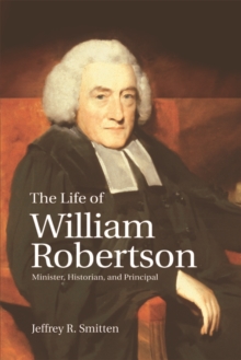 The Life of William Robertson : Minister, Historian, and Principal