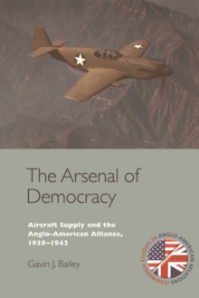 The Arsenal of Democracy : Aircraft Supply and the Anglo-American Alliance, 1938-1942