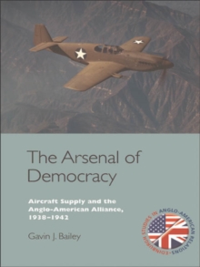 The Arsenal of Democracy : Aircraft Supply and the Anglo-American Alliance, 1938-1942