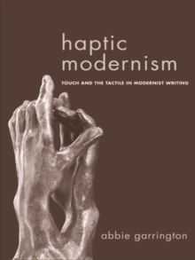 Haptic Modernism : Touch and the Tactile in Modernist Writing