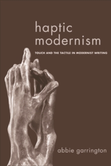 Haptic Modernism : Touch and the Tactile in Modernist Writing