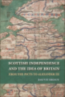 Scottish Independence and the Idea of Britain : From the Picts to Alexander III