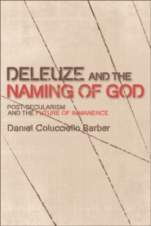 Deleuze and the Naming of God : Post-Secularism and the Future of Immanence