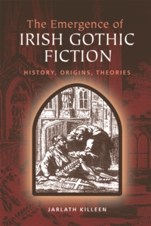 The Emergence of Irish Gothic Fiction : History, Origins, Theories