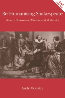 Re-Humanising Shakespeare : Literary Humanism, Wisdom and Modernity, Paperback / softback Book Re-Humanising Shakespeare : Literary Humanism, Wisdom and Modernity, Paperback / softback Book