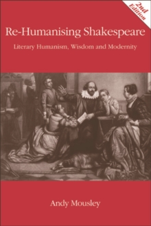 Re-Humanising Shakespeare : Literary Humanism, Wisdom and Modernity