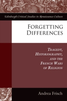 Forgetting Differences : Tragedy, Historiography, and the French Wars of Religion, Hardback Book Forgetting Differences : Tragedy, Historiography, and the French Wars of Religion, Hardback Book