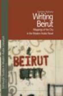 Writing Beirut : Mappings of the City in the Modern Arabic Novel