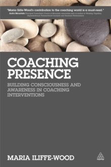 Coaching Presence : Building Consciousness and Awareness in Coaching Interventions